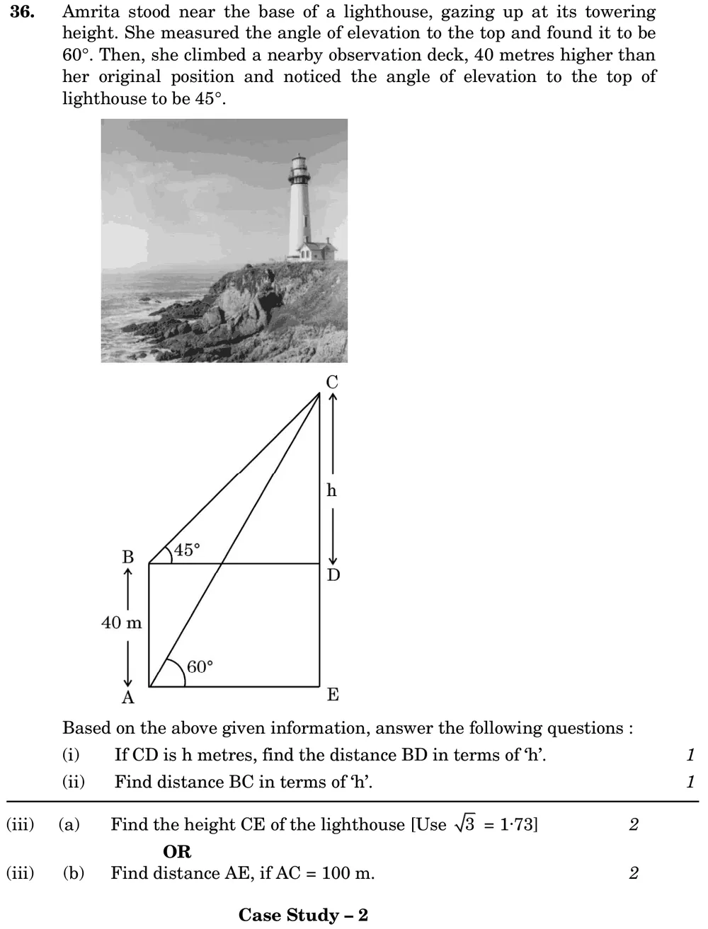 Case Study 3: Amrita stood near the base of a lighthouse, gazing up at its towering height. She measured the angle of el Figure: Photo of a lighthouse, then a diagram: lighthouse CE vertical with top C and base E. A is Amrita's ground position, AE horizontal; angle of elevation of C from A is 60°. B is 40 m vertically above A (AB = 40 m); BD is horizontal meeting CE at D, so DE = 40 m and CD = h; angle of elevation of C from B is 45°. AC and BC are joined.