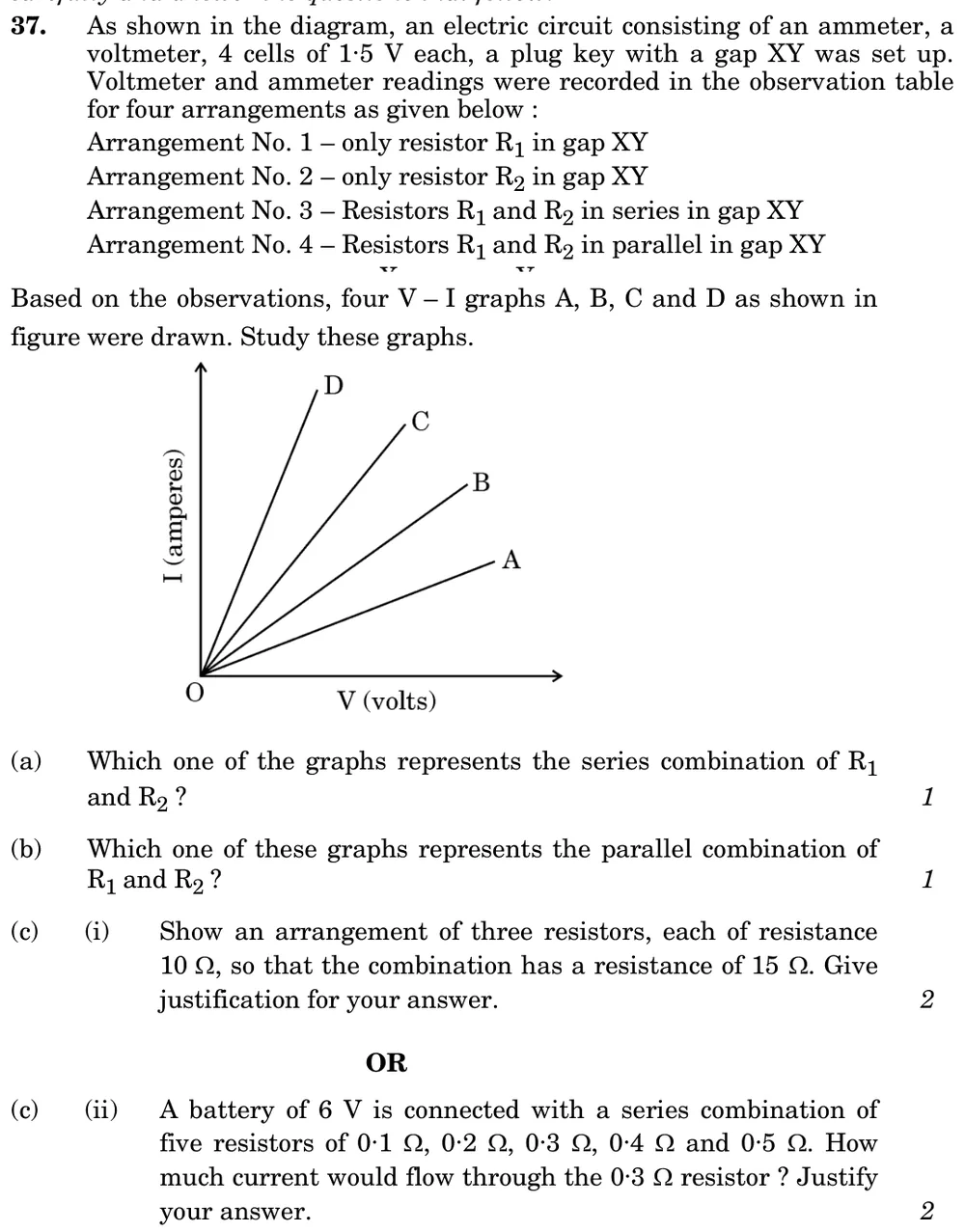 As shown in the diagram, an electric circuit consisting of an ammeter, a voltmeter, 4 cells of 1.5 V each, a plug key wi Figure: Circuit: battery of 4 cells (1.5 V each), plug key, ammeter in series and a voltmeter across the gap XY where resistors are placed. Graph: I (amperes) on the vertical axis vs V (volts) on the horizontal axis; four straight lines from the origin O labelled D (steepest), C, B, A (least steep).